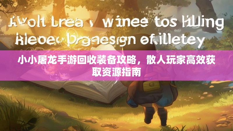小小屠龙手游回收装备攻略，散人玩家高效获取资源指南