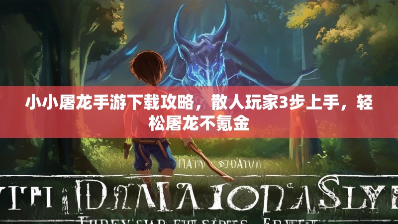 小小屠龙手游下载攻略,散人玩家3步上手,轻松屠龙不氪金 小小屠龙手游下载攻略,散人玩家3步上手,轻松屠龙不氪金