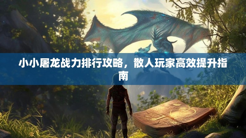 小小屠龙战力排行攻略，散人玩家高效提升指南