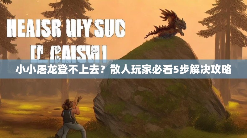 小小屠龙登不上去?散人玩家必看5步解决攻略 小小屠龙登不上去?散人玩家必看5步解决攻略