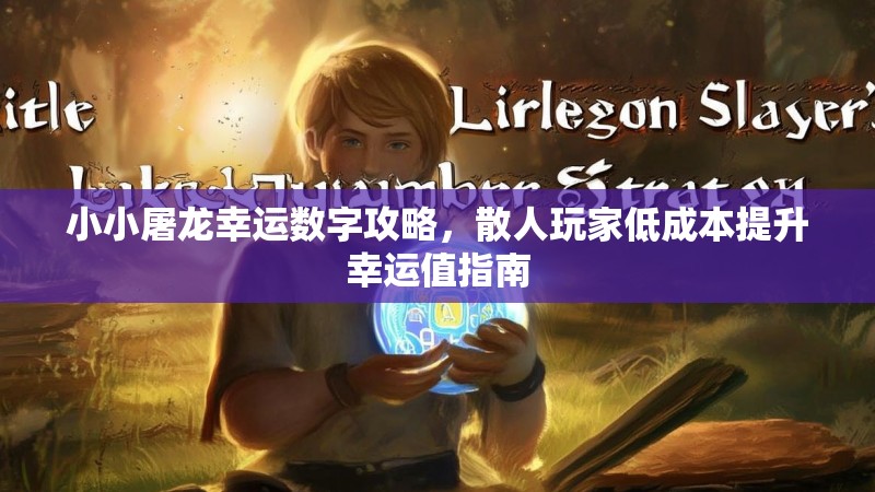 小小屠龙幸运数字攻略，散人玩家低成本提升幸运值指南