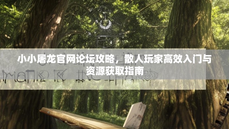 小小屠龙官网论坛攻略，散人玩家高效入门与资源获取指南