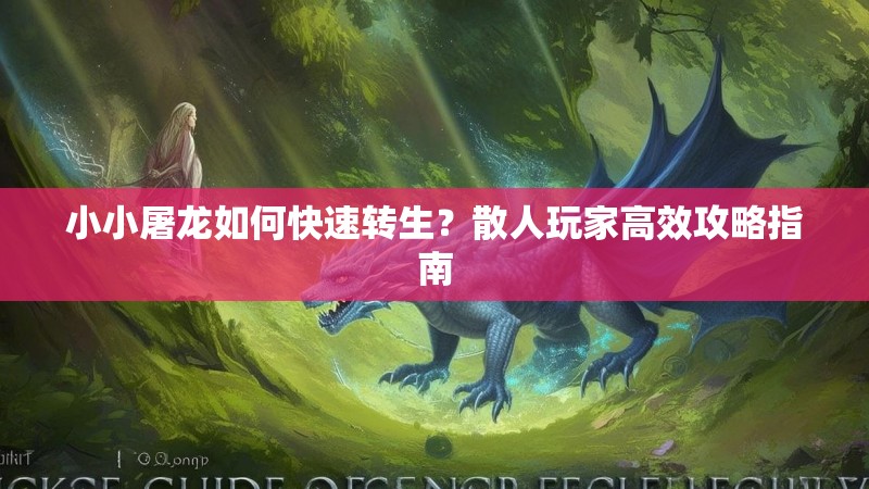 小小屠龙如何快速转生？散人玩家高效攻略指南
