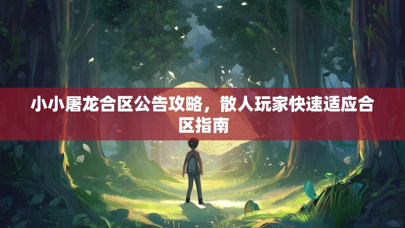 小小屠龙合区公告攻略，散人玩家快速适应合区指南