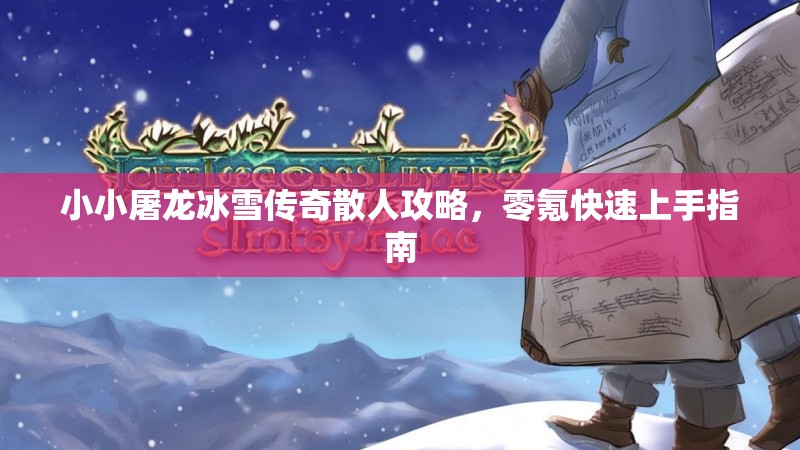 小小屠龙冰雪传奇散人攻略，零氪快速上手指南