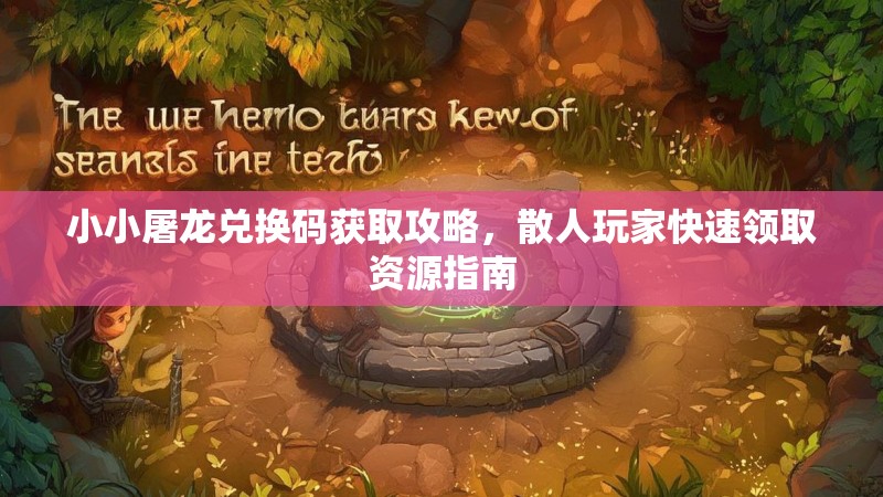 小小屠龙兑换码获取攻略，散人玩家快速领取资源指南