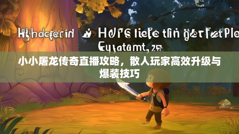 小小屠龙传奇直播攻略，散人玩家高效升级与爆装技巧