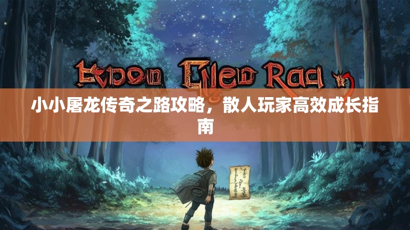 小小屠龙传奇之路攻略，散人玩家高效成长指南