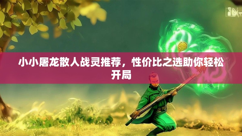 小小屠龙散人战灵推荐，性价比之选助你轻松开局