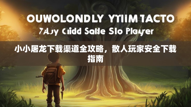 小小屠龙下载渠道全攻略，散人玩家安全下载指南