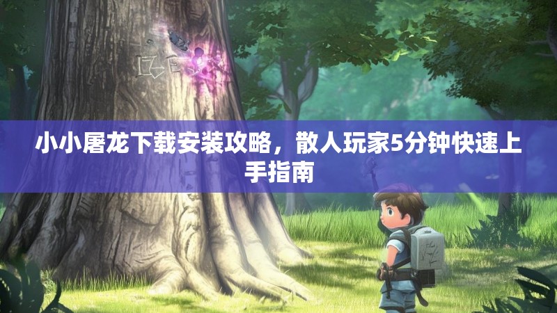 小小屠龙下载安装攻略，散人玩家5分钟快速上手指南