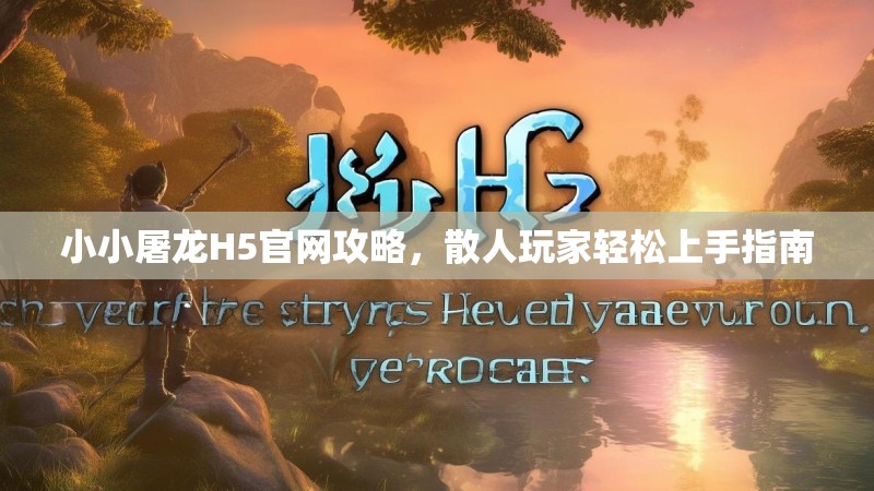小小屠龙H5官网攻略，散人玩家轻松上手指南