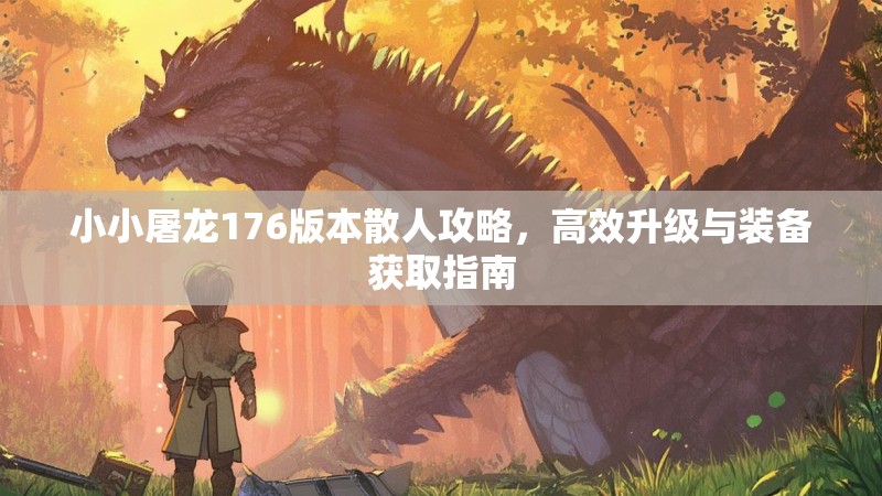 小小屠龙176版本散人攻略，高效升级与装备获取指南