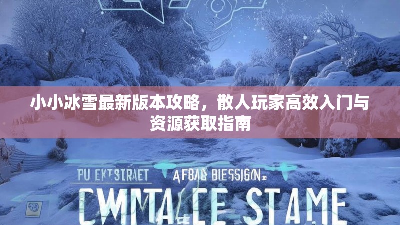 小小冰雪最新版本攻略，散人玩家高效入门与资源获取指南