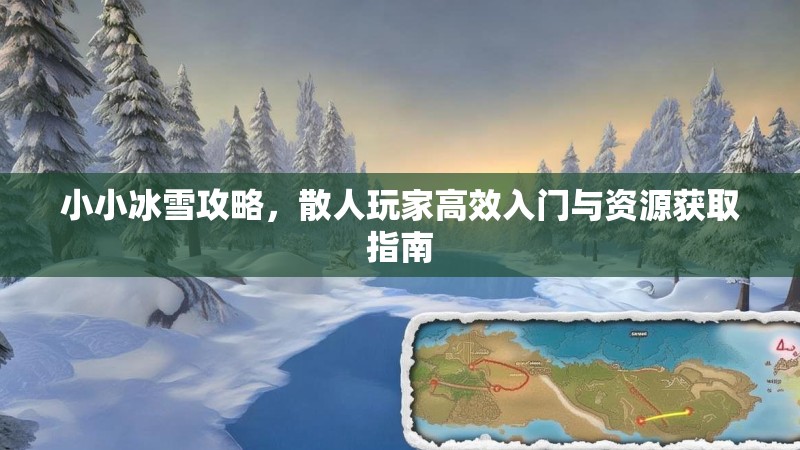 小小冰雪攻略，散人玩家高效入门与资源获取指南