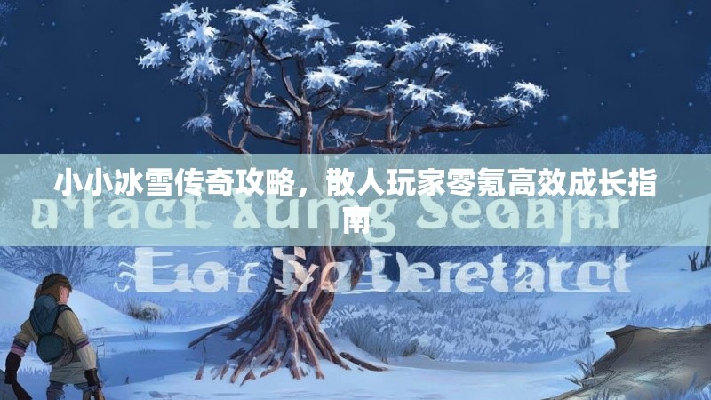 小小冰雪传奇攻略，散人玩家零氪高效成长指南
