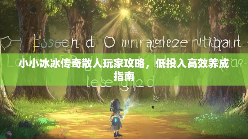 小小冰冰传奇散人玩家攻略，低投入高效养成指南
