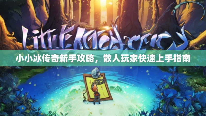 小小冰传奇新手攻略，散人玩家快速上手指南