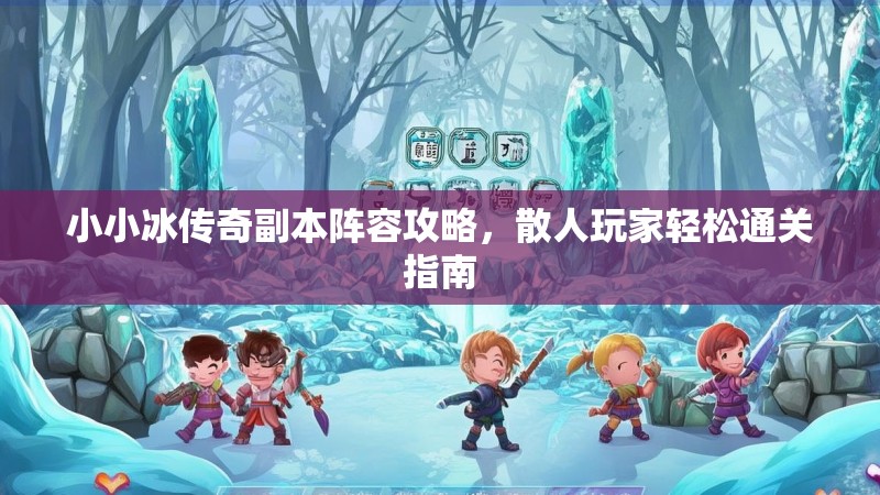 小小冰传奇副本阵容攻略，散人玩家轻松通关指南