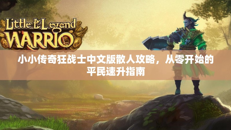 小小传奇狂战士中文版散人攻略，从零开始的平民速升指南