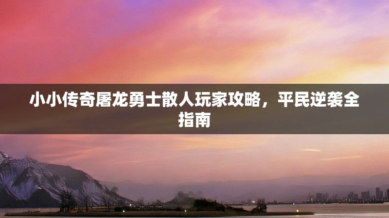 小小传奇屠龙勇士散人玩家攻略，平民逆袭全指南