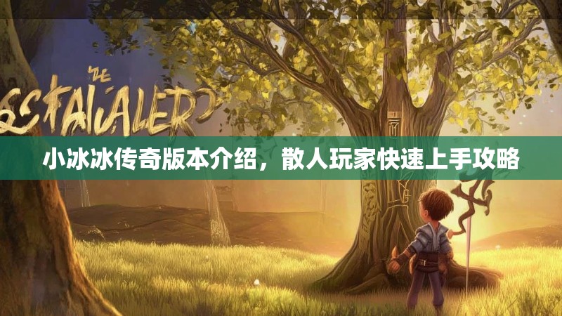 小冰冰传奇版本介绍，散人玩家快速上手攻略