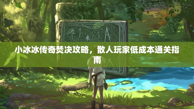 小冰冰传奇焚决攻略，散人玩家低成本通关指南