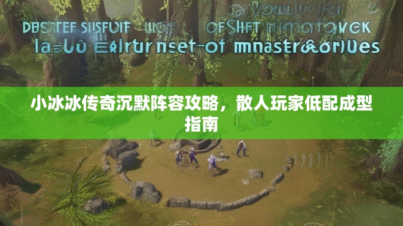小冰冰传奇沉默阵容攻略，散人玩家低配成型指南