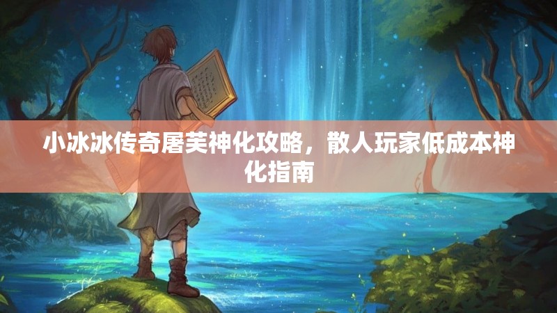 小冰冰传奇屠芙神化攻略，散人玩家低成本神化指南