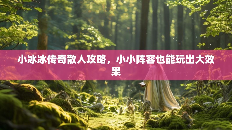 小冰冰传奇散人攻略，小小阵容也能玩出大效果
