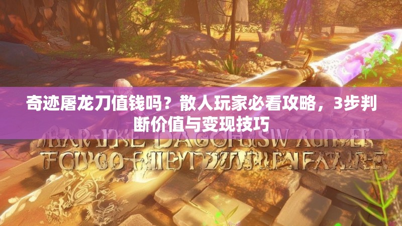 奇迹屠龙刀值钱吗？散人玩家必看攻略，3步判断价值与变现技巧