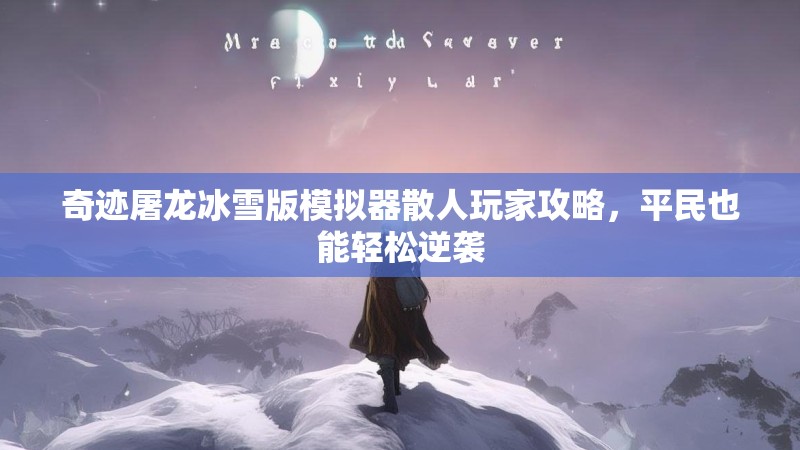 奇迹屠龙冰雪版模拟器散人玩家攻略，平民也能轻松逆袭