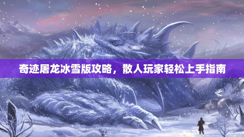 奇迹屠龙冰雪版攻略，散人玩家轻松上手指南