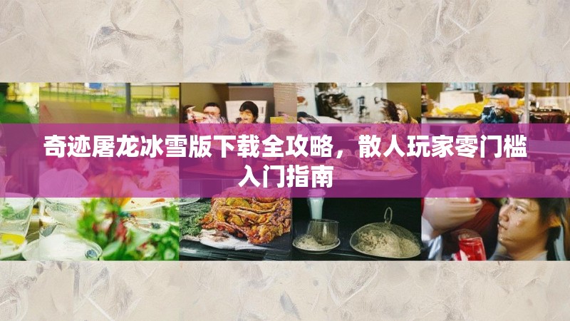 奇迹屠龙冰雪版下载全攻略,散人玩家零门槛入门指南 奇迹屠龙冰雪版下载全攻略,散人玩家零门槛入门指南