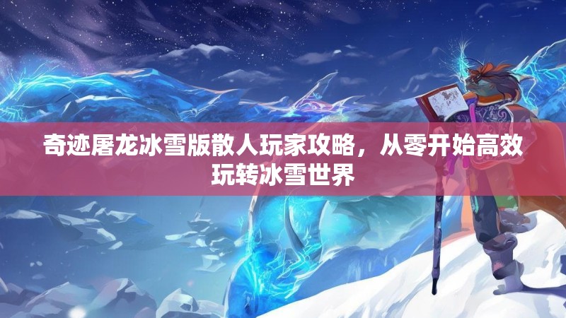 奇迹屠龙冰雪版散人玩家攻略，从零开始高效玩转冰雪世界