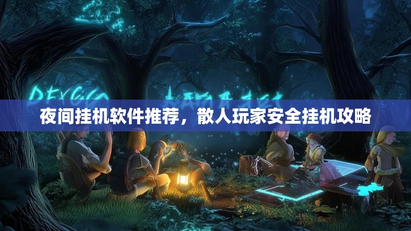 夜间挂机软件推荐，散人玩家安全挂机攻略