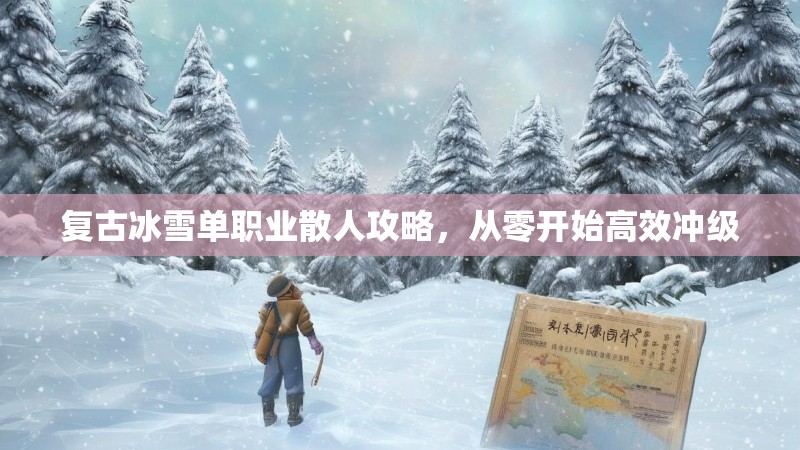 复古冰雪单职业散人攻略，从零开始高效冲级