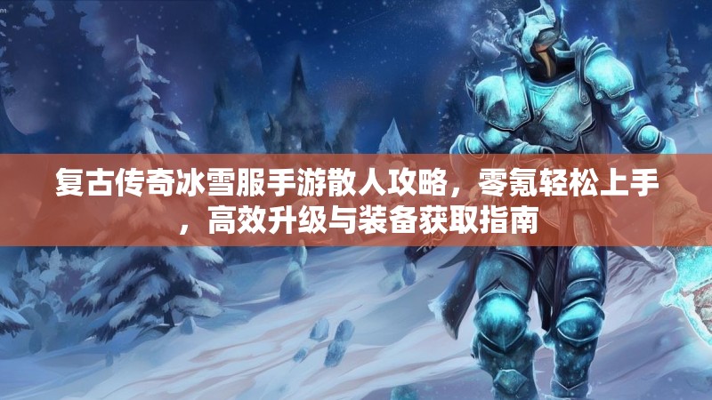 复古传奇冰雪服手游散人攻略,零氪轻松上手,高效升级与装备获取指南 复古传奇冰雪服手游散人攻略,零氪轻松上手,高效升级与装备获取指南