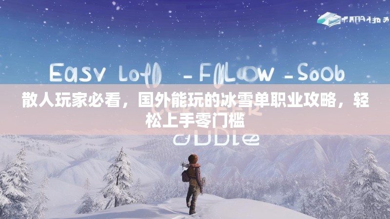 散人玩家必看,国外能玩的冰雪单职业攻略,轻松上手零门槛 散人玩家必看,国外能玩的冰雪单职业攻略,轻松上手零门槛