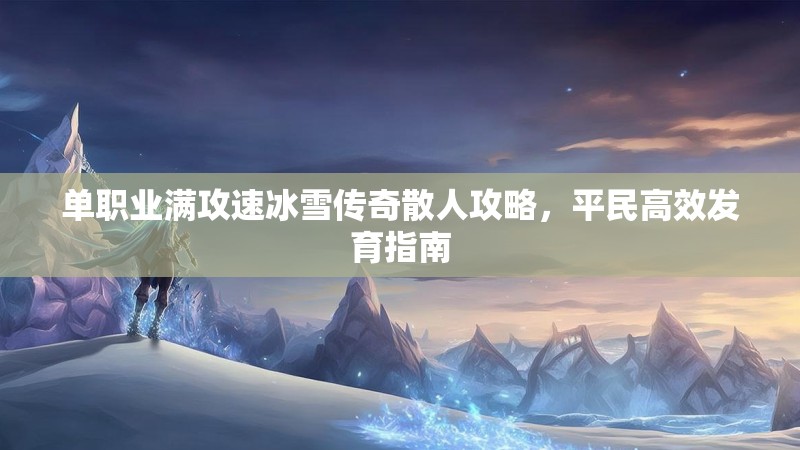单职业满攻速冰雪传奇散人攻略，平民高效发育指南