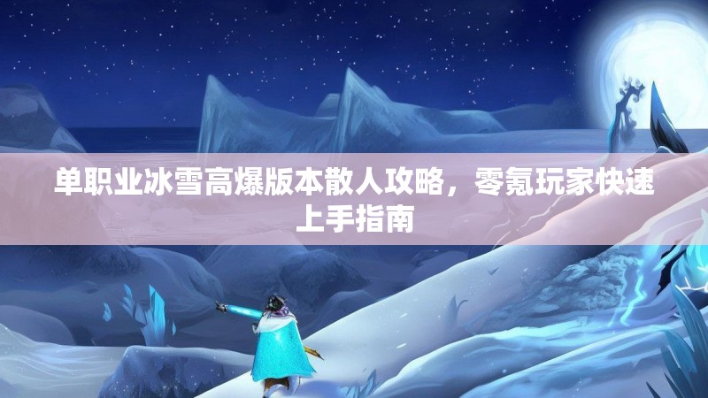 单职业冰雪高爆版本散人攻略，零氪玩家快速上手指南