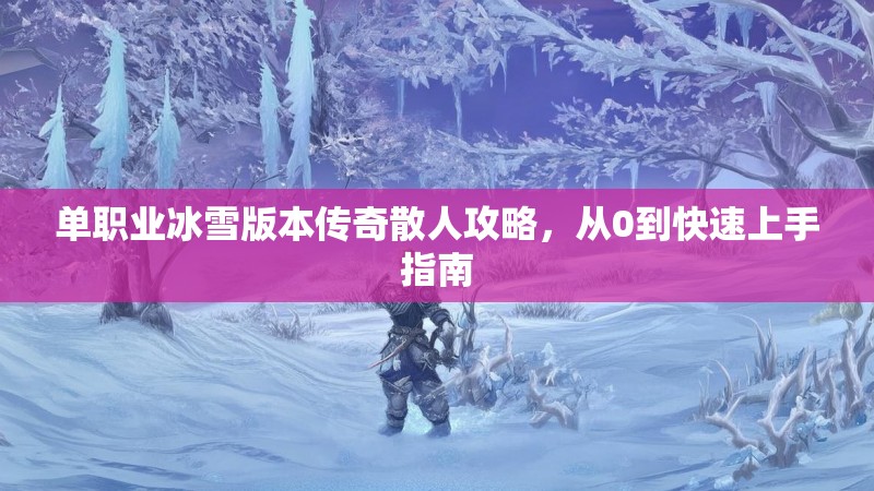 单职业冰雪版本传奇散人攻略，从0到快速上手指南