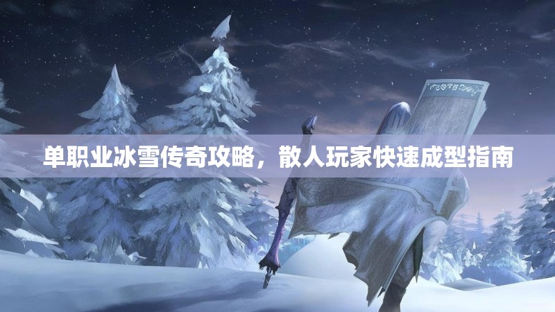 单职业冰雪传奇攻略,散人玩家快速成型指南 单职业冰雪传奇攻略,散人玩家快速成型指南