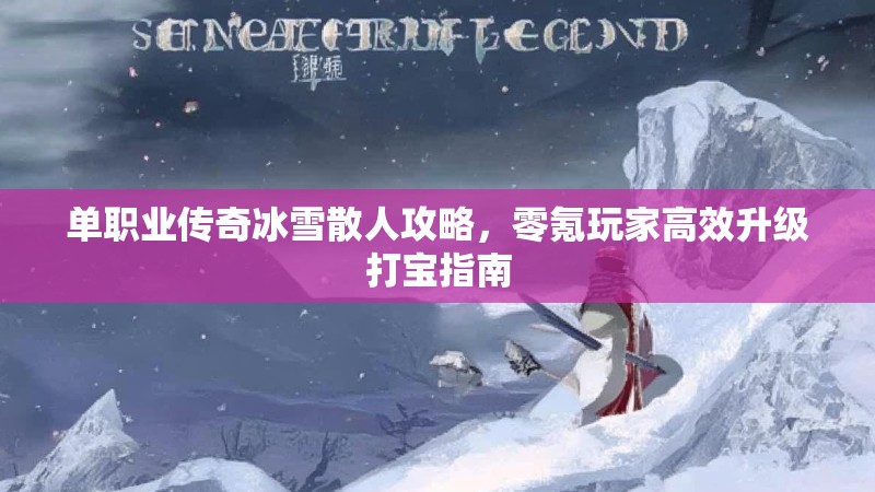 单职业传奇冰雪散人攻略，零氪玩家高效升级打宝指南