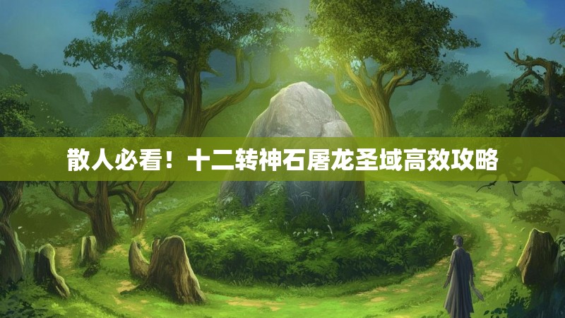 散人必看！十二转神石屠龙圣域高效攻略