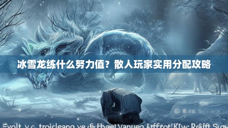 冰雪龙练什么努力值？散人玩家实用分配攻略