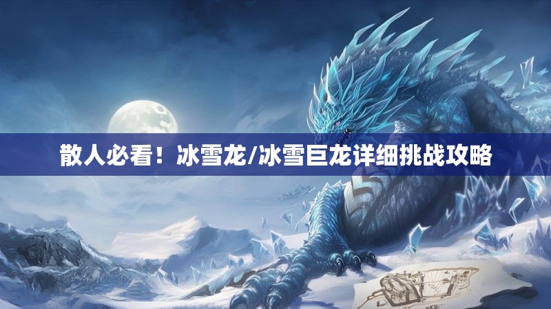 散人必看！冰雪龙/冰雪巨龙详细挑战攻略