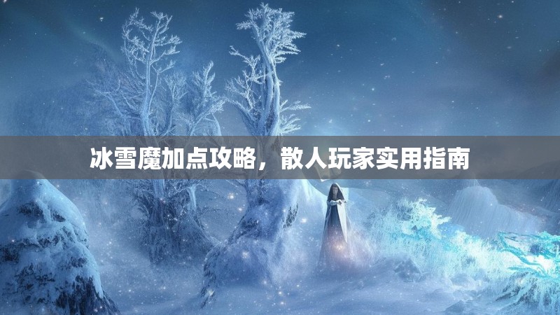 冰雪魔加点攻略，散人玩家实用指南