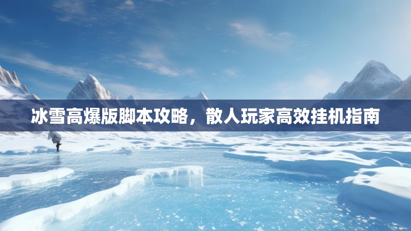冰雪高爆版脚本攻略，散人玩家高效挂机指南
