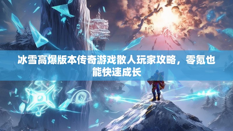 冰雪高爆版本传奇游戏散人玩家攻略，零氪也能快速成长